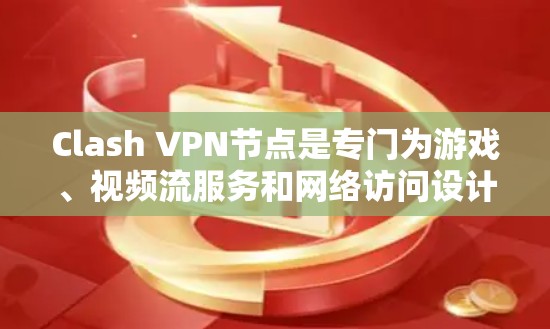 Clash VPN节点是专门为游戏、视频流服务和网络访问设计的VPN配置，旨在确保数据安全和网络独立性。以下是关于Clash VPN节点的详细信息