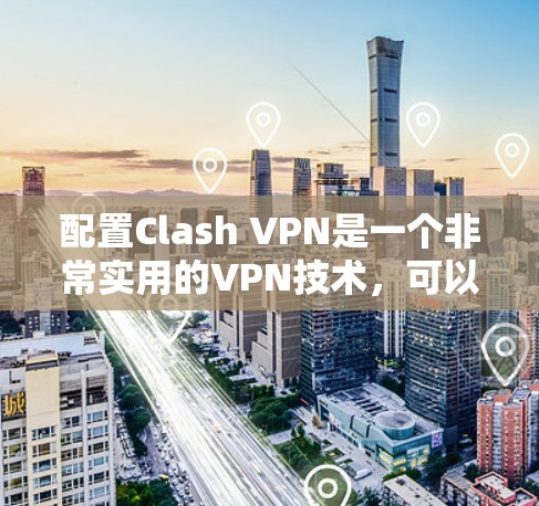 配置Clash VPN是一个非常实用的VPN技术，可以用于保护重要数据和通信。以下是一个详细的配置步骤，帮助您顺利配置Clash VPN