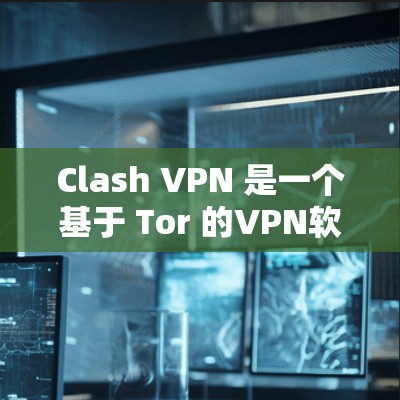 Clash VPN 是一个基于 Tor 的VPN软件，专为游戏和在线娱乐用户设计，提供无限制访问的网络连接。以下是使用 Clash VPN 的步骤