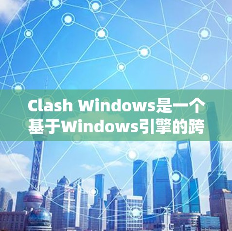 Clash Windows是一个基于Windows引擎的跨平台引擎，旨在为Windows系统创建游戏引擎。以下是使用Clash Windows进行Windows跨平台开发的步骤建议