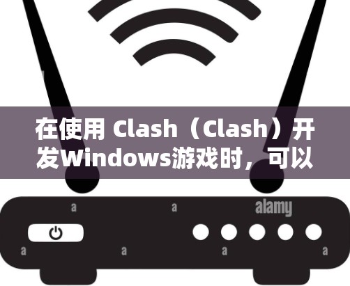 在使用 Clash（Clash）开发Windows游戏时，可以采取以下优化策略来提升游戏性能和稳定性