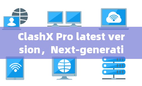 ClashX Pro latest version，Next-generation通信解决方案