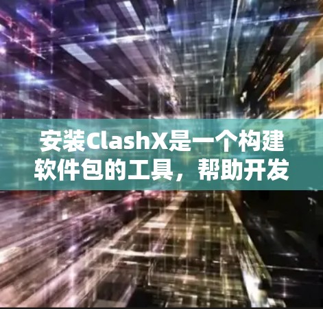 安装ClashX是一个构建软件包的工具，帮助开发者快速构建和部署软件包。以下是使用ClashX进行软件包安装的步骤