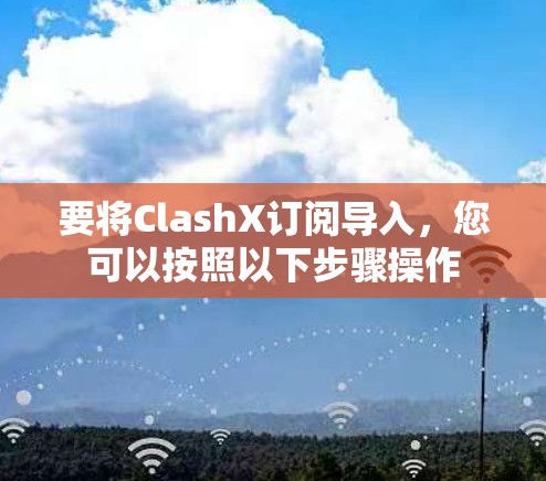 要将ClashX订阅导入，您可以按照以下步骤操作