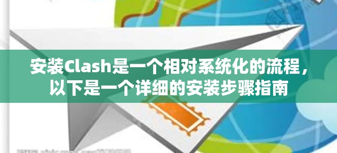 安装Clash是一个相对系统化的流程，以下是一个详细的安装步骤指南