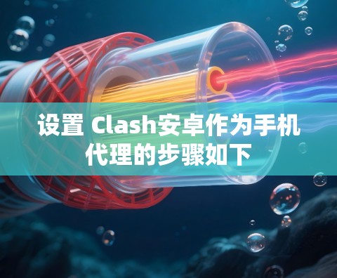 设置 Clash安卓作为手机代理的步骤如下