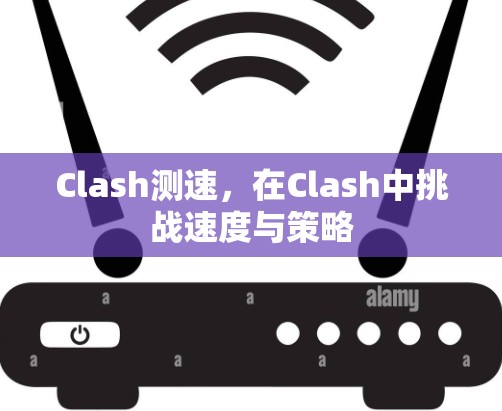 Clash测速，在Clash中挑战速度与策略
