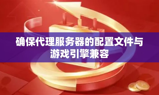 确保代理服务器的配置文件与游戏引擎兼容