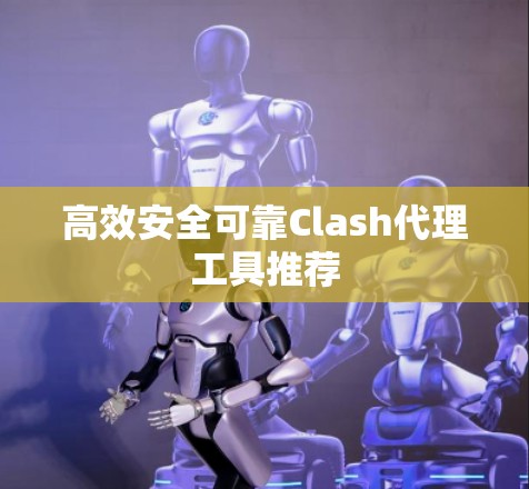 高效安全可靠Clash代理工具推荐
