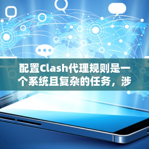 配置Clash代理规则是一个系统且复杂的任务,涉及多个方面。以下是对Clash代理规则设置的详细分步指南 配置Clash代理规则是一个系统且复杂的任务,涉及多个方面。以下是对Clash代理规则设置的详细分步指南