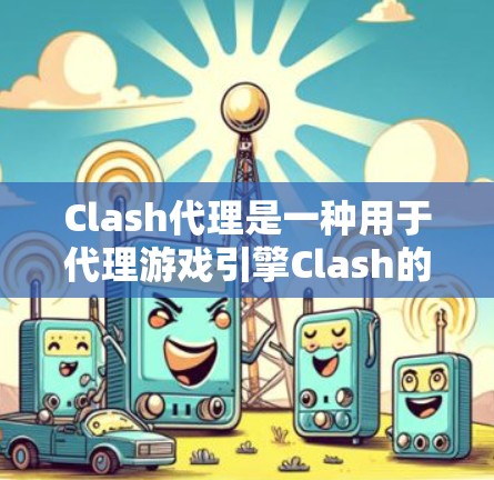 Clash代理是一种用于代理游戏引擎Clash的内容管理工具。以下是详细的Clash代理教程，帮助你快速上手