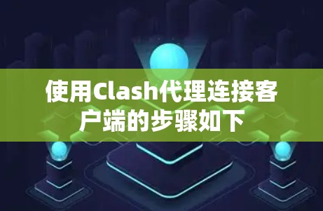 使用Clash代理连接客户端的步骤如下