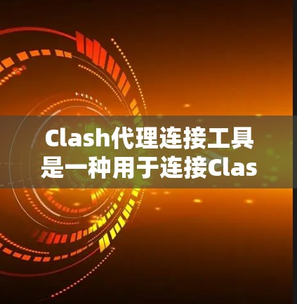 Clash代理连接工具是一种用于连接Clash平台中的不同代理或组件,以提供更便捷的开发和体验。以下是Clash代理连接工具的详细分类和推荐 Clash代理连接工具是一种用于连接Clash平台中的不同代理或组件,以提供更便捷的开发和体验。以下是Clash代理连接工具的详细分类和推荐