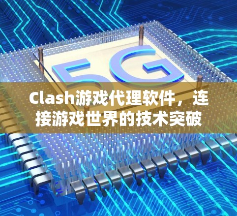 Clash游戏代理软件，连接游戏世界的技术突破