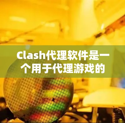 Clash代理软件是一个用于代理游戏的工具，旨在让不同设备（如手机、平板、电脑）运行游戏。以下是关于Clash代理软件的详细介绍