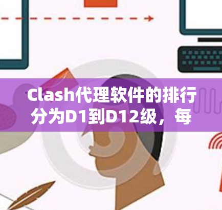 Clash代理软件的排行分为D1到D12级,每个级别对应不同的功能和适用场景。以下是对这些软件的分析 Clash代理软件的排行分为D1到D12级,每个级别对应不同的功能和适用场景。以下是对这些软件的分析