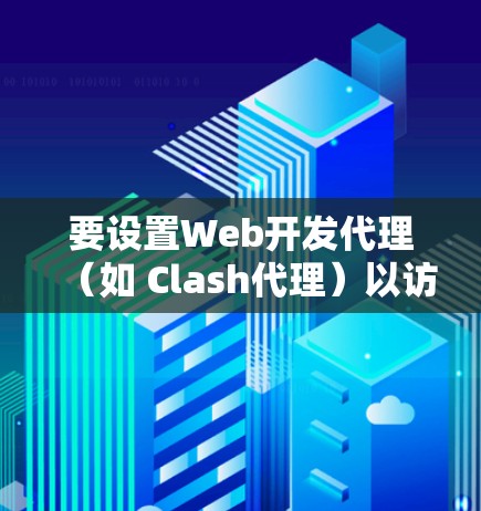 要设置Web开发代理(如 Clash代理)以访问Web开发平台,按照以下步骤进行 要设置Web开发代理(如 Clash代理)以访问Web开发平台,按照以下步骤进行