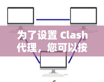 为了设置 Clash代理，您可以按照以下步骤进行