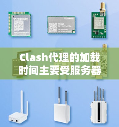 Clash代理的加载时间主要受服务器资源、代理类型、网络连接和数据库连接等因素影响。为了优化加载时间，可以采取以下步骤和测试方法