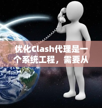 优化Clash代理是一个系统工程，需要从多个方向入手。以下是详细的技术优化方案
