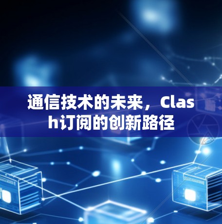 通信技术的未来，Clash订阅的创新路径