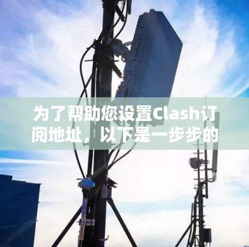 为了帮助您设置Clash订阅地址,以下是一步步的指南 为了帮助您设置Clash订阅地址,以下是一步步的指南