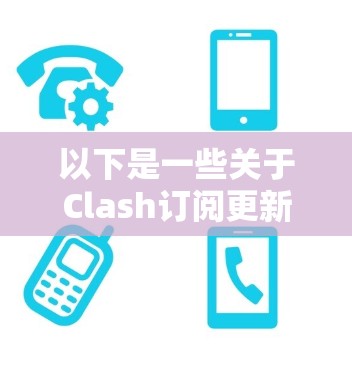 以下是一些关于Clash订阅更新的常见信息 以下是一些关于Clash订阅更新的常见信息