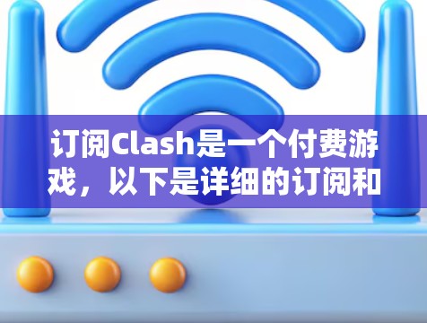 订阅Clash是一个付费游戏，以下是详细的订阅和更新步骤