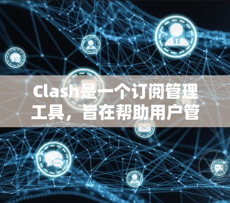 Clash是一个订阅管理工具，旨在帮助用户管理他们的移动应用、网站订阅和手机应用的订阅。它支持用户添加、更换、取消和重置订阅。以下是一个详细的学习步骤