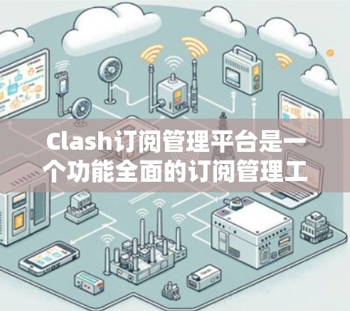Clash订阅管理平台是一个功能全面的订阅管理工具，专为游戏社区的用户设计，旨在帮助用户高效管理他们的订阅信息。以下是该平台的主要功能和使用方法