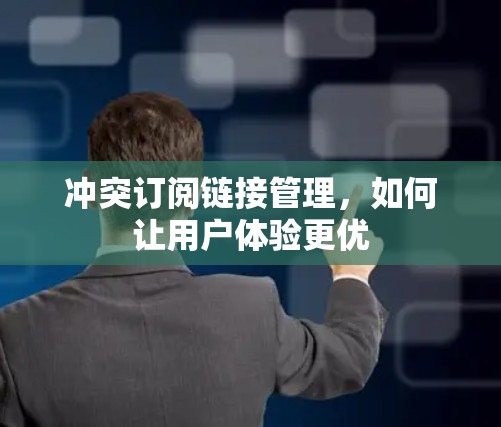 冲突订阅链接管理,如何让用户体验更优 冲突订阅链接管理,如何让用户体验更优