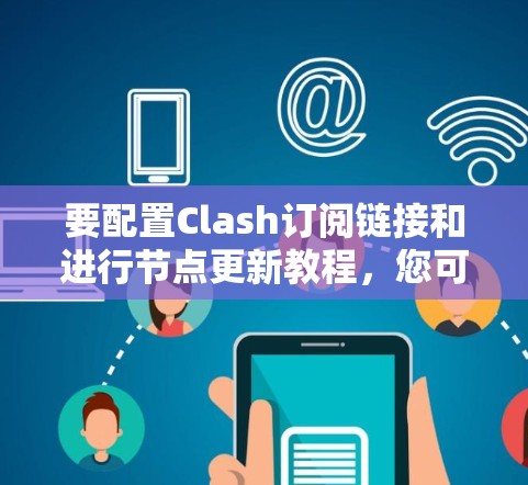 要配置Clash订阅链接和进行节点更新教程，您可以按照以下步骤进行