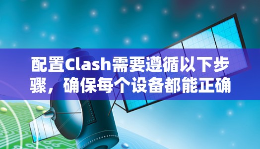 配置Clash需要遵循以下步骤，确保每个设备都能正确识别和工作