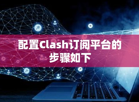 配置Clash订阅平台的步骤如下