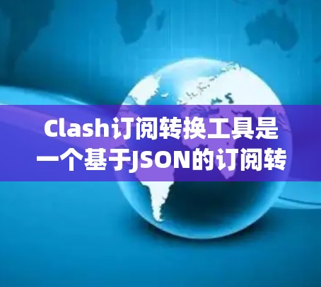 Clash订阅转换工具是一个基于JSON的订阅转换工具，旨在帮助处理订阅数据，支持从文本文件中读取或手动输入数据，生成对应的JSON格式数据。以下是对Clash订阅转换工具的详细介绍
