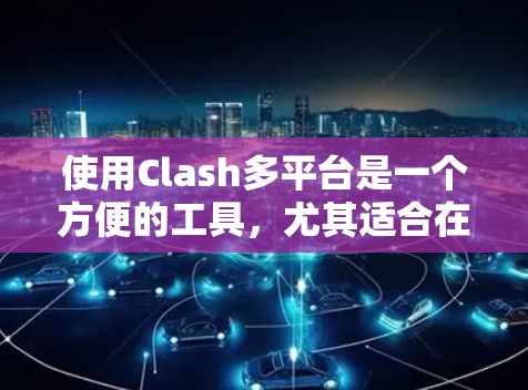 使用Clash多平台是一个方便的工具，尤其适合在不同设备上运行游戏脚本。以下是详细的步骤指南