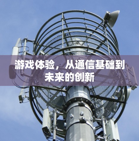 游戏体验,从通信基础到未来的创新 游戏体验,从通信基础到未来的创新