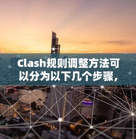 Clash规则调整方法可以分为以下几个步骤，旨在确保规则的准确、可操作和公平