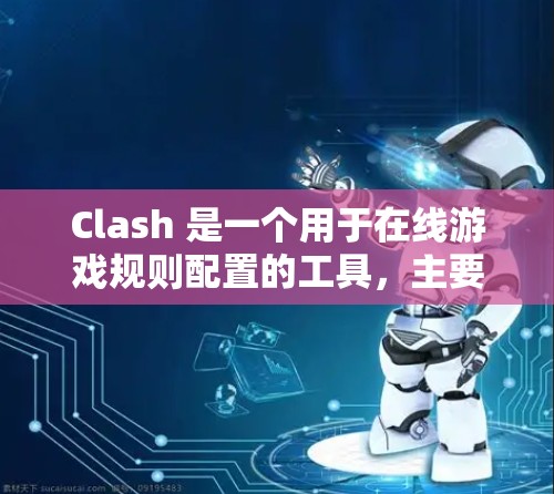 Clash 是一个用于在线游戏规则配置的工具，主要用于控制游戏中的碰撞检测参数、互动规则、触发机制等。以下是配置Clash规则的步骤和注意事项