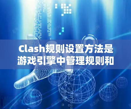 Clash规则设置方法是游戏引擎中管理规则和规则交互的重要工具，帮助开发者定义游戏中的规则和事件处理。以下是详细的步骤指南
