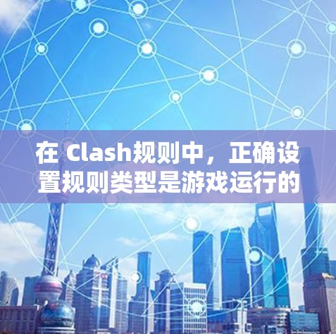 在 Clash规则中,正确设置规则类型是游戏运行的核心,以下是逐步的建议 在 Clash规则中,正确设置规则类型是游戏运行的核心,以下是逐步的建议