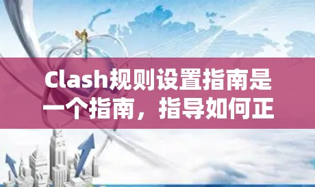 Clash规则设置指南是一个指南，指导如何正确设置Clash规则，确保角色和游戏规则符合游戏规则。以下是指南的主要内容