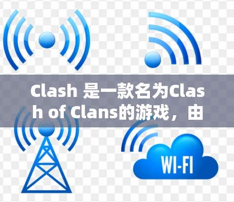 Clash 是一款名为Clash of Clans的游戏，由Valve开发。Clash规则下载通常用于修改游戏规则、测试或进行游戏修改。以下是具体步骤和注意事项