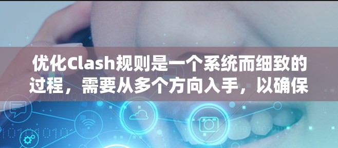 优化Clash规则是一个系统而细致的过程,需要从多个方向入手,以确保游戏的公平性、灵活性和用户体验。以下是一个优化方案的详细步骤 优化Clash规则是一个系统而细致的过程,需要从多个方向入手,以确保游戏的公平性、灵活性和用户体验。以下是一个优化方案的详细步骤