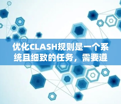 优化CLASH规则是一个系统且细致的任务，需要遵循以下步骤，确保每个环节都达到预期效果
