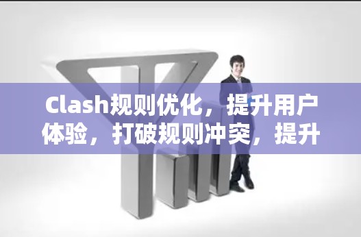 Clash规则优化，提升用户体验，打破规则冲突，提升游戏性能