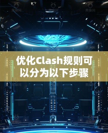 优化Clash规则可以分为以下步骤 优化Clash规则可以分为以下步骤