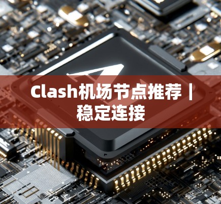Clash机场节点推荐|稳定连接 Clash机场节点推荐|稳定连接