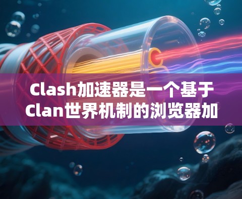 Clash加速器是一个基于Clan世界机制的浏览器加速器，旨在帮助玩家更快完成任务。以下是按照步骤下载Clash加速器的指南