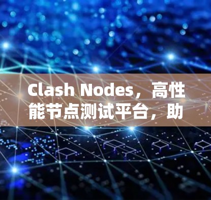 Clash Nodes,高性能节点测试平台,助力高质量软件开发 Clash Nodes,高性能节点测试平台,助力高质量软件开发